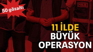 11 ilde büyük operasyon